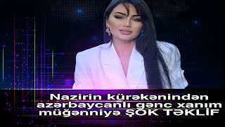 Nazirin kürəkənindən azərbaycanlı gənc xanım müğənniyə ŞOK TƏKLİF