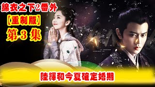 《錦衣之下2》番外（2021重制版）第3集：陸繹和今夏確定婚期，是陸繹未來的夫人沒錯了