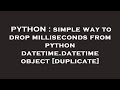 PYTHON : simple way to drop milliseconds from python datetime.datetime object