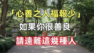 「心善之人福報少」：如果你很善良，沒有心機，不會耍心眼，請遠離這幾種人