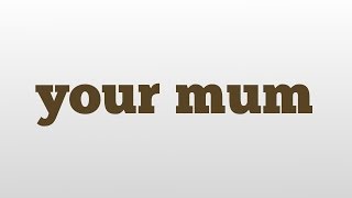 your mum meaning and pronunciation