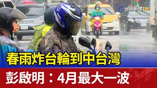 春雨炸台輪到中台灣 彭啟明：4月最大一波