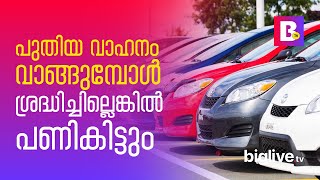 പുതിയ വാഹനം വാങ്ങുമ്പോള്‍ ശ്രദ്ധിച്ചില്ലെങ്കില്‍ പണികിട്ടും.!