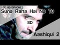 Sunn Raha Hai Na Tu 8D Audio Song 🎧 - Aashiqui 2 ( Aditya Roy Kapur | Shraddha Kapoor )