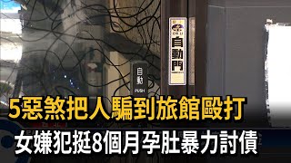 挺8個月孕肚暴力討債！ 把人騙到旅館毆打－民視新聞