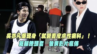 吳亦凡爆現身「就醫看皮膚性病科」！ 戴腳鐐頭套　狼狽影片瘋傳