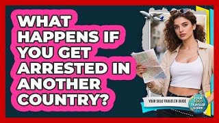 What Happens If You Get Arrested In Another Country?