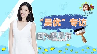 《因为遇见你》吴优专访：演绎“心机女”有压力 剧中骂人很过瘾【观达影视出品 欢迎订阅】