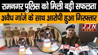 रामनगर पुलिस को मिली बड़ी सफलता अवैध गांजे के साथ एक आरोपी को किया गिरफ्तार|| JJN News