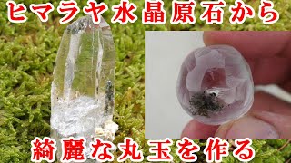 ヒマラヤ水晶原石から上質の丸玉を作りたいHow to make a fine round ball from rough crystal