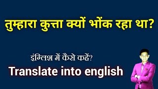 Tumhara kutta kyu bhonk raha tha in english - तुम्हारा कुत्ता क्यों भोंक रहा था की इंग्लिश क्या होगी