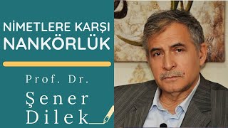 Prof. Dr. Şener Dilek - Nimetlere Karşı Nankörlük