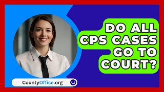 Do All CPS Cases Go to Court? - CountyOffice.org