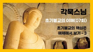 각묵스님 - 초기불교의 이해 (7회). 초기불교의 핵심은 해체해서 보기 - 3