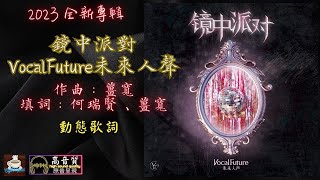 VocalFuture未來人聲-鏡中派對Mirror Party [動態歌詞] Lyrics [高音質] 2023 全新專輯 作曲：薑寬 填詞：何瑞賢、薑寬