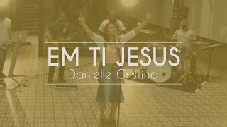 Danielle Cristina - Em Ti Jesus (Clipe Oficial)