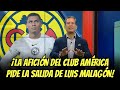 AFICIÓN ESTALLA: Exigen SALIDA de MALAGÓN del AMÉRICA | noticias club america