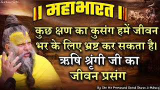 महाभारत #32 कुछ क्षण का कुसंग हमें जीवन भर के लिए भ्रष्ट कर सकता है। ऋषि श्रृंगी जी का जीवन प्रसंग