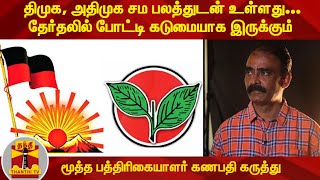 திமுக, அதிமுக சம பலத்துடன் உள்ளது...தேர்தலில் போட்டி கடுமையாக இருக்கும் - மூத்த பத்திரிகையாளர் கணபதி