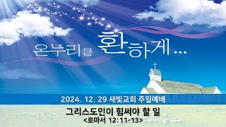 새빛교회 2024년 12월 29일 주일예배(10:30) / 그리스도인이 힘써야 할 일(롬12:11-13)