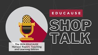 EDUCAUSE Shop Talk - 2024 Horizon Report: Teaching and Learning Edition