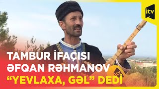 Tambur ifaçısı Əfqan Rəhmanov “Yevlaxa, gəl” dedi