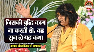 जिसकी बुद्धि काम ना करती हो, वह सुन ले यह कथा | Acharya Kaushik Ji Maharaj | Santon Ki Vani