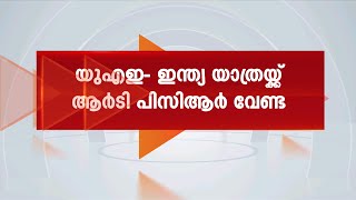 യുഎഇയിൽ നിന്ന് ഇന്ത്യയിലേക്ക് യാത്ര ചെയ്യുന്നവർക്ക് RTPCR പരിശോധന ഒഴിവാക്കി