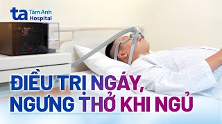 Điều trị ngáy, ngưng thở khi ngủ | BVĐK Tâm Anh