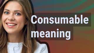 Consumable | meaning of Consumable