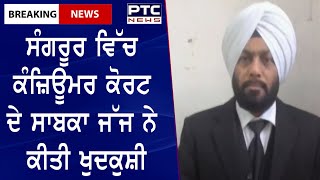 ਸੰਗਰੂਰ ਵਿੱਚ ਕੰਜ਼ਿਊਮਰ ਕੋਰਟ ਦੇ Former Judge ਨੇ ਕੀਤੀ suicide