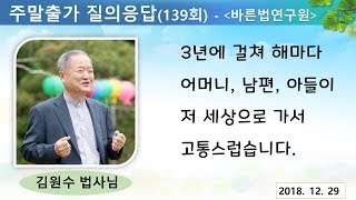 [김원수법사님의 질의응답] 139회-3년에 걸쳐 해마다 어머니, 남편, 아들이 저 세상으로 가서 고통스럽습니다.