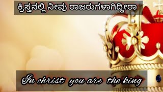 ಕ್ರಿಸ್ತನಲ್ಲಿ ನೀವು ರಾಜರುಗಳಾಗಿದಿರಾ (in christ you are the king)