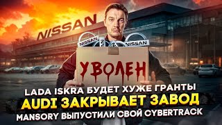 Lada Iskra будет хуже Гранты | Ауди закрывет завод | Mansory выпустили свой Cybertrack