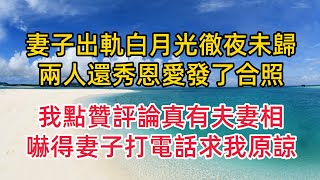 妻子出軌白月光徹夜未歸，兩人還秀恩愛發了合照，我點贊評論真有夫妻相，嚇得妻子打電話求我原諒#婚外情 #情感故事 #婚姻生活