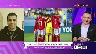 سوبر لييج -  هاتفيًا من المغرب/ وليد الحديدي يكشف كواليس إستعداد الأهلي لمواجهة ريال مدريد