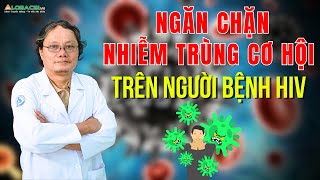 Ngăn chặn nhiễm trùng cơ hội trên người bệnh HIV | BS Trương Hữu Khanh