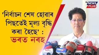 'নিৰ্বাচন শেষ হোৱাৰ পিছতেই মূল্য বৃদ্ধি কৰা হৈছে' : ভৰত নৰহ