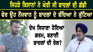 ਜਿਹੜੇ ਕਿਸਾਨਾਂ ਨੇ ਘੇਰੀ ਸੀ ਬਾਦਲਾਂ ਦੀ ਗੱਡੀ,ਫੇਰ ਉਹ ਨੌਜਵਾਨ ਨੂੰ ਬਾਦਲਾਂ ਦੇ ਬੰਦਿਆਂ ਨੇ ਕੁੱਟਿਆ