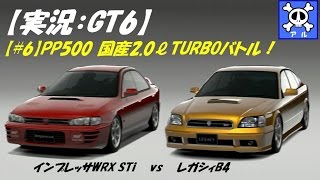 【実況：GT6】PP500 国産2.0ℓTURBOバトル【#6】レガシィB4 vs インプレッサWRX STi