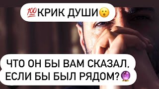 💯Крик души❗️Что Он бы вам сказал, если бы был рядом?🔮