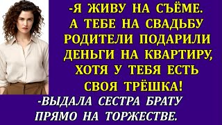 -Я живу на съёме. А тебе на свадьбу подарили деньги на квартиру, хотя у тебя есть своя!выдала сестра