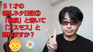 51才の朝礼ネタ日記②(´・ω・`)「秋桜」と書いて「コスモス」と読みますか？