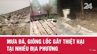 Mưa đá, giông lốc gây thiệt hại tại nhiều địa phương | VTV24