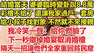 結婚當天 婆婆臨時變卦說8.8萬彩禮不給了，還讓我家過戶一套房給小叔子找對象，不然就不來接親，我冷笑一聲：給你們臉了！下一秒撤掉婚宴取消婚禮，隔天一招讓他們全家重回貧民窟！#心寄奇旅#深夜淺讀