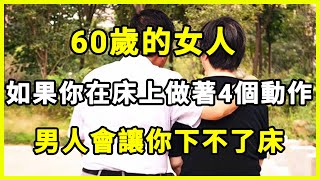 60歲的女人，如果你在床上做這四個動作，男人會讓你下不了床