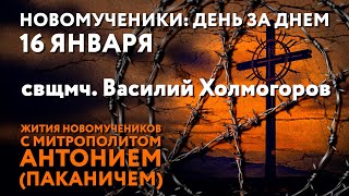 Новомученики: день за днем. Свщмч. Василий Холмогоров. Рассказывает митр. Антоний (Паканич).