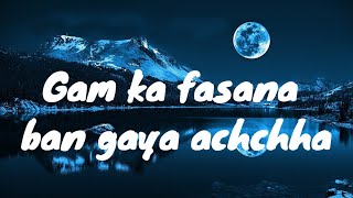 Gam Ka Fasana ban gaya achchha ,Song With lyrics