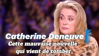 Catherine Deneuve : Cette mauvaise nouvelle qui vient de tomber