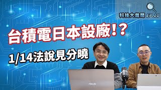 【科技大哉問EP.10】日本力邀台積電設廠，台積電會去嗎！？會是晶圓廠還是封測廠？